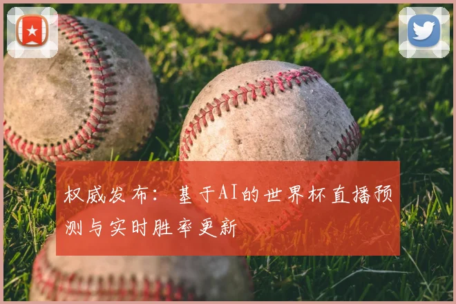 权威发布：基于AI的世界杯直播预测与实时胜率更新