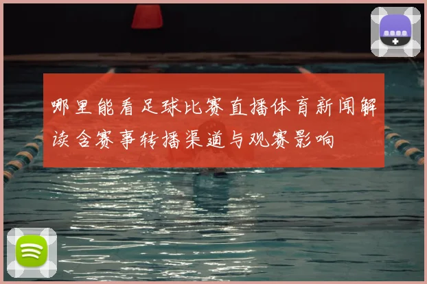 哪里能看足球比赛直播体育新闻解读含赛事转播渠道与观赛影响