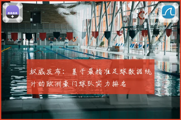 权威发布：基于最精准足球数据统计的欧洲豪门球队实力排名