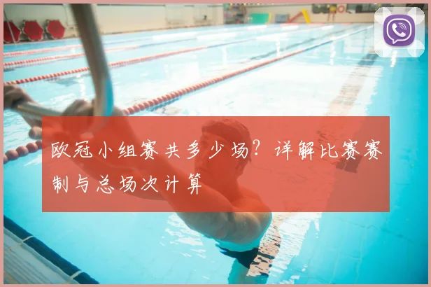 欧冠小组赛共多少场？详解比赛赛制与总场次计算