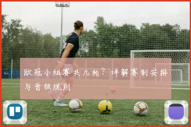 欧冠小组赛共几轮？详解赛制安排与晋级规则