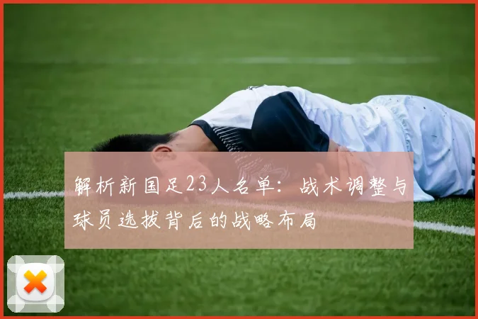 解析新国足23人名单：战术调整与球员选拔背后的战略布局