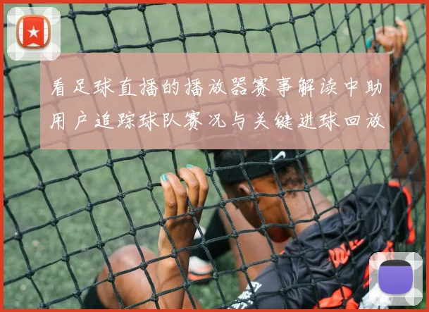 看足球直播的播放器赛事解读中助用户追踪球队赛况与关键进球回放