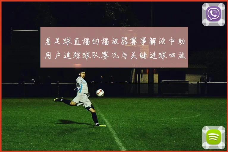看足球直播的播放器赛事解读中助用户追踪球队赛况与关键进球回放
