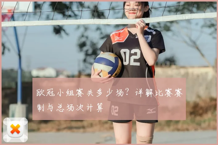 欧冠小组赛共多少场？详解比赛赛制与总场次计算