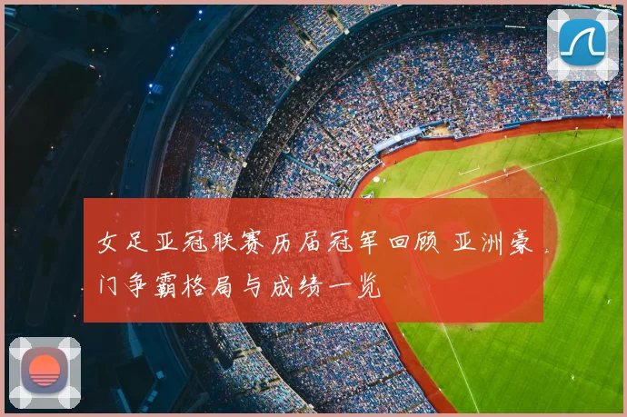 女足亚冠联赛历届冠军回顾 亚洲豪门争霸格局与成绩一览