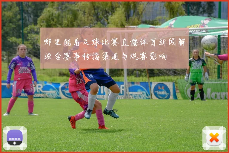 哪里能看足球比赛直播体育新闻解读含赛事转播渠道与观赛影响