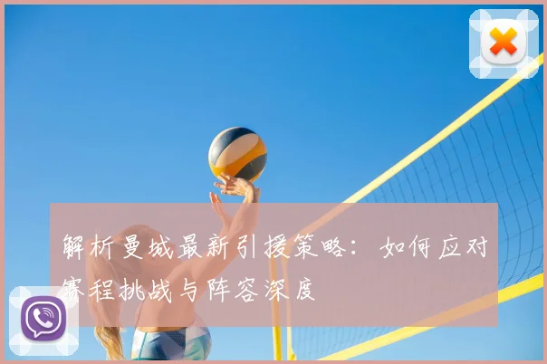 解析曼城最新引援策略:如何应对赛程挑战与阵容深度