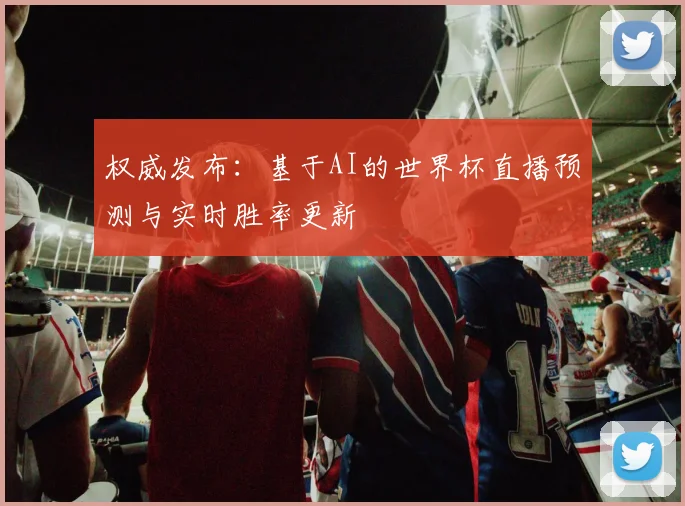 权威发布：基于AI的世界杯直播预测与实时胜率更新