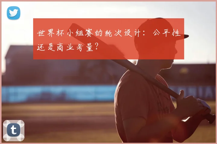 世界杯小组赛的轮次设计：公平性还是商业考量？
