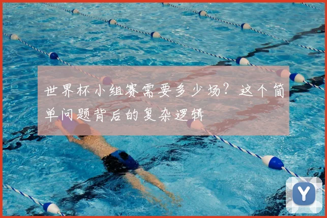世界杯小组赛需要多少场？这个简单问题背后的复杂逻辑
