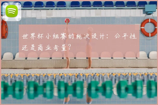 世界杯小组赛的轮次设计：公平性还是商业考量？