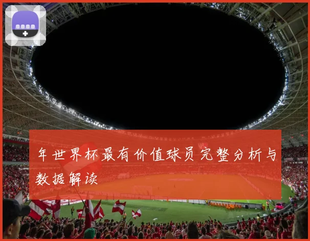 年世界杯最有价值球员完整分析与数据解读
