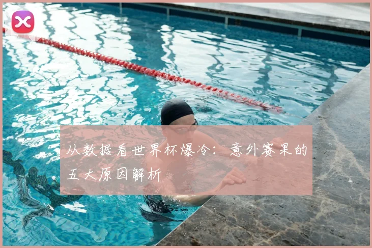 从数据看世界杯爆冷：意外赛果的五大原因解析
