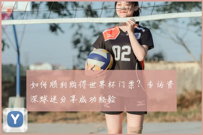 如何顺利购得世界杯门票?专访资深球迷分享成功经验