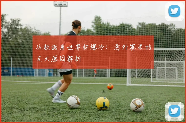 从数据看世界杯爆冷：意外赛果的五大原因解析