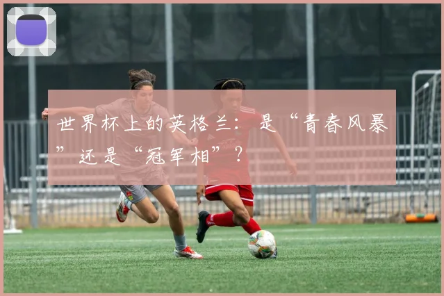世界杯上的英格兰：是“青春风暴”还是“冠军相”？