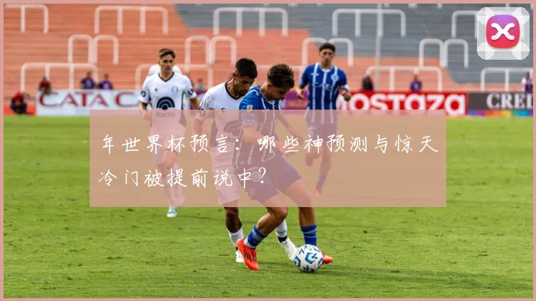 年世界杯预言：哪些神预测与惊天冷门被提前说中？