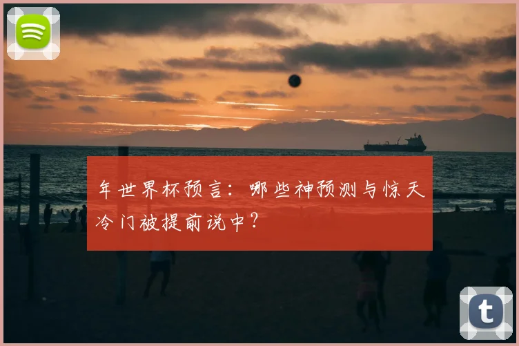 年世界杯预言：哪些神预测与惊天冷门被提前说中？