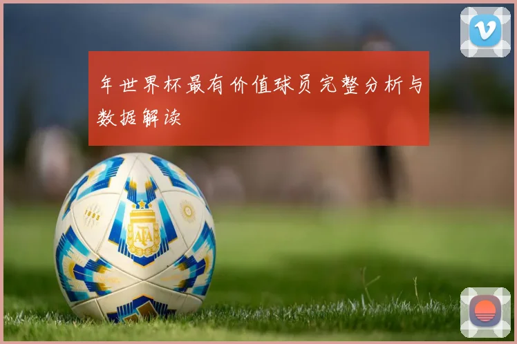 年世界杯最有价值球员完整分析与数据解读