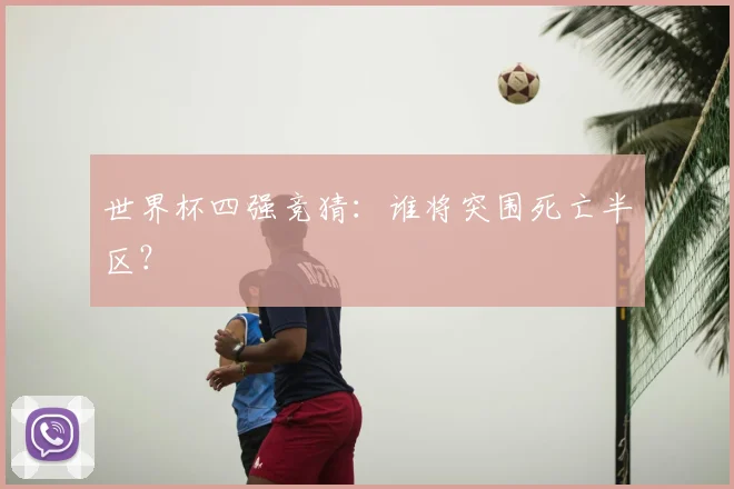 世界杯四强竞猜：谁将突围死亡半区？