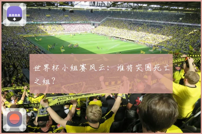 世界杯小组赛风云：谁将突围死亡之组？