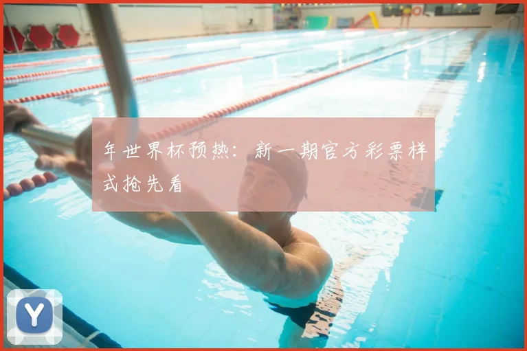 年世界杯预热：新一期官方彩票样式抢先看