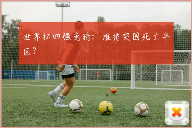 世界杯四强竞猜：谁将突围死亡半区？